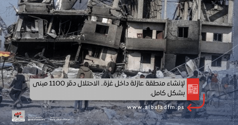لإنشاء منطقة عازلة داخل غزة.. الاحتلال دمّر 1100 مبنى بشكل كامل