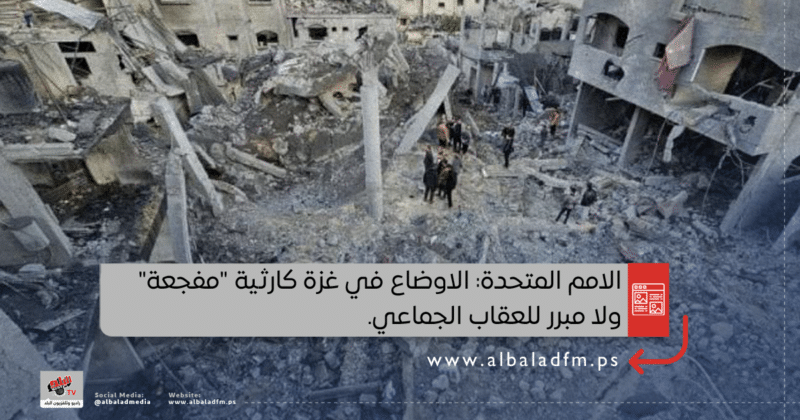 الامم المتحدة: الاوضاع في غزة كارثية "مفجعة" ولا مبرر للعقاب الجماعي.