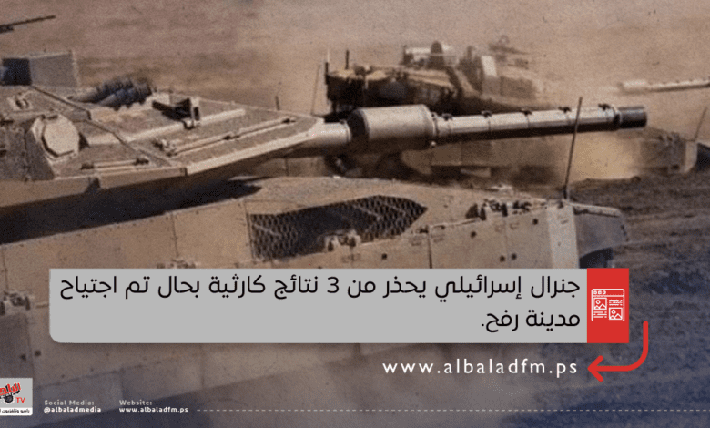 جنرال إسرائيلي يحذر من 3 نتائج كارثية بحال تم اجتياح مدينة رفح