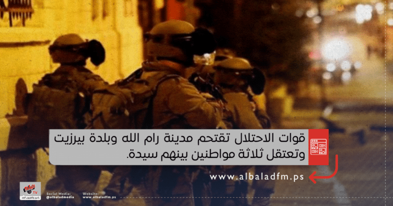 قوات الاحتلال تقتحم مدينة رام الله وبلدة بيرزيت وتعتقل ثلاثة مواطنين بينهم سيدة