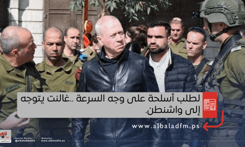لطلب أسلحة على وجه السرعة ..غالنت يتوجه إلى واشنطن