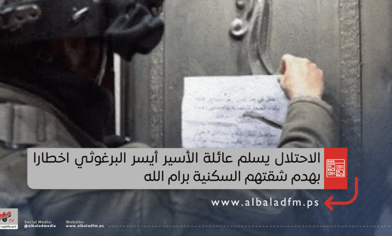 الاحتلال يسلم عائلة الأسير أيسر البرغوثي اخطارا بهدم شقتهم السكنية برام الله
