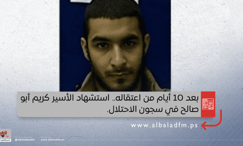 بعد 10 أيام من اعتقاله.. استشهاد الأسير كريم أبو صالح في سجون الاحتلال
