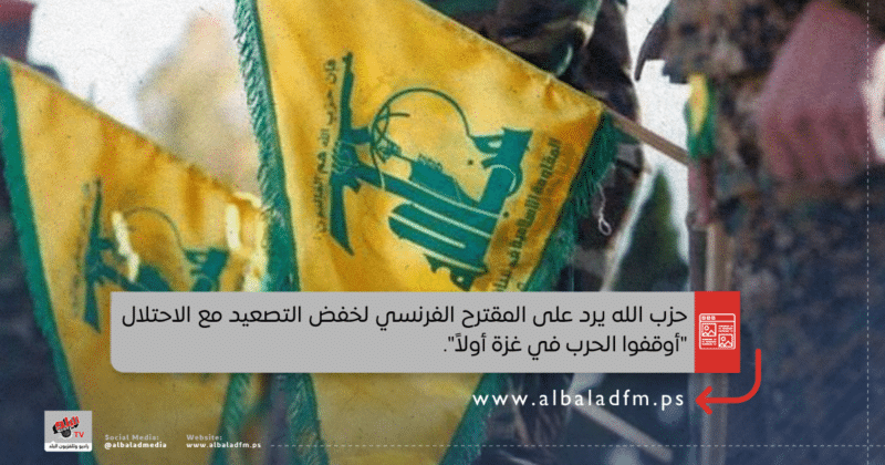حزب الله يرد على المقترح الفرنسي لخفض التصعيد مع الاحتلال "أوقفوا الحرب في غزة أولاً"