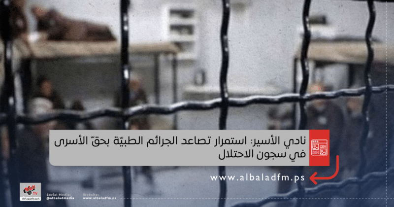 نادي الأسير: استمرار تصاعد الجرائم الطبيّة بحقّ الأسرى في سجون الاحتلال