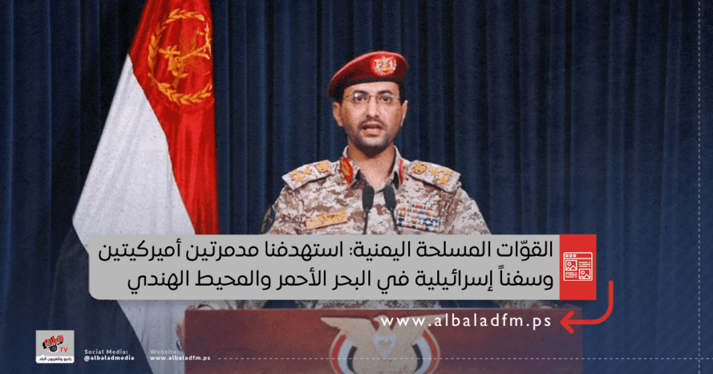 القوّات المسلحة اليمنية: استهدفنا مدمرتين أميركيتين وسفناً إسرائيلية في البحر الأحمر والمحيط الهندي