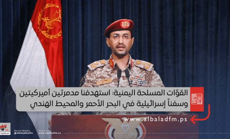 القوّات المسلحة اليمنية: استهدفنا مدمرتين أميركيتين وسفناً إسرائيلية في البحر الأحمر والمحيط الهندي