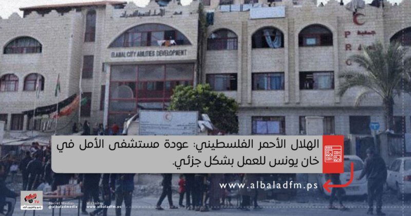 الهلال الأحمر الفلسطيني: عودة مستشفى الأمل في خان يونس للعمل بشكل جزئي