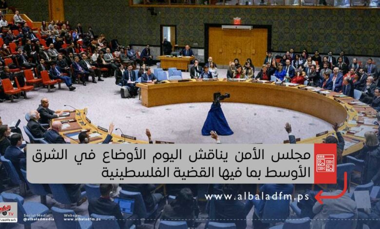 مجلس الأمن يناقش اليوم الأوضاع في الشرق الأوسط بما فيها القضية الفلسطينية