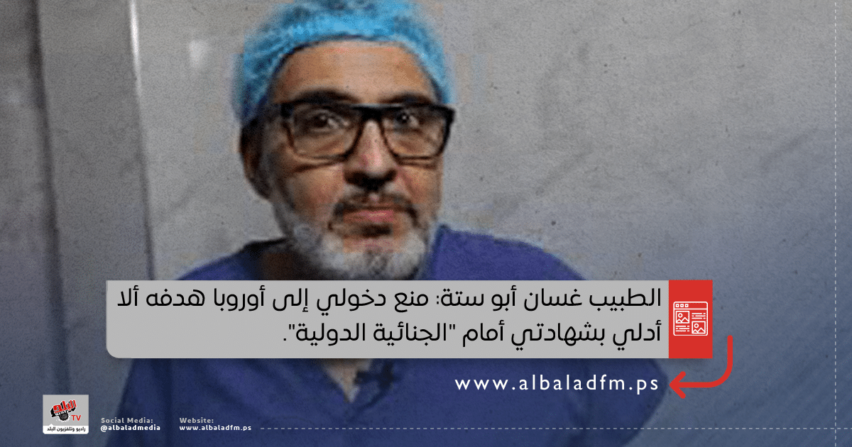 الطبيب غسان أبو ستة: منع دخولي إلى أوروبا هدفه ألا أدلي بشهادتي أمام "الجنائية الدولية".