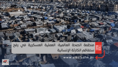 منظمة الصحة العالمية: العملية العسكرية في رفح ستفاقم الكارثة الإنسانية