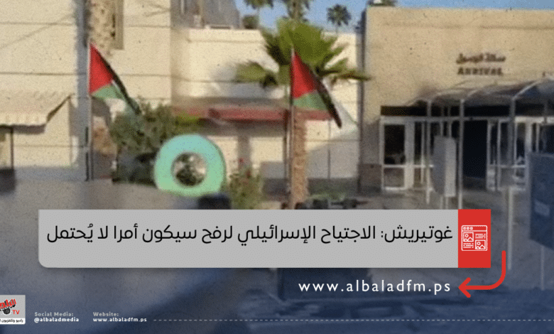 غوتيريش: الاجتياح الإسرائيلي لرفح سيكون أمرا لا يُحتمل
