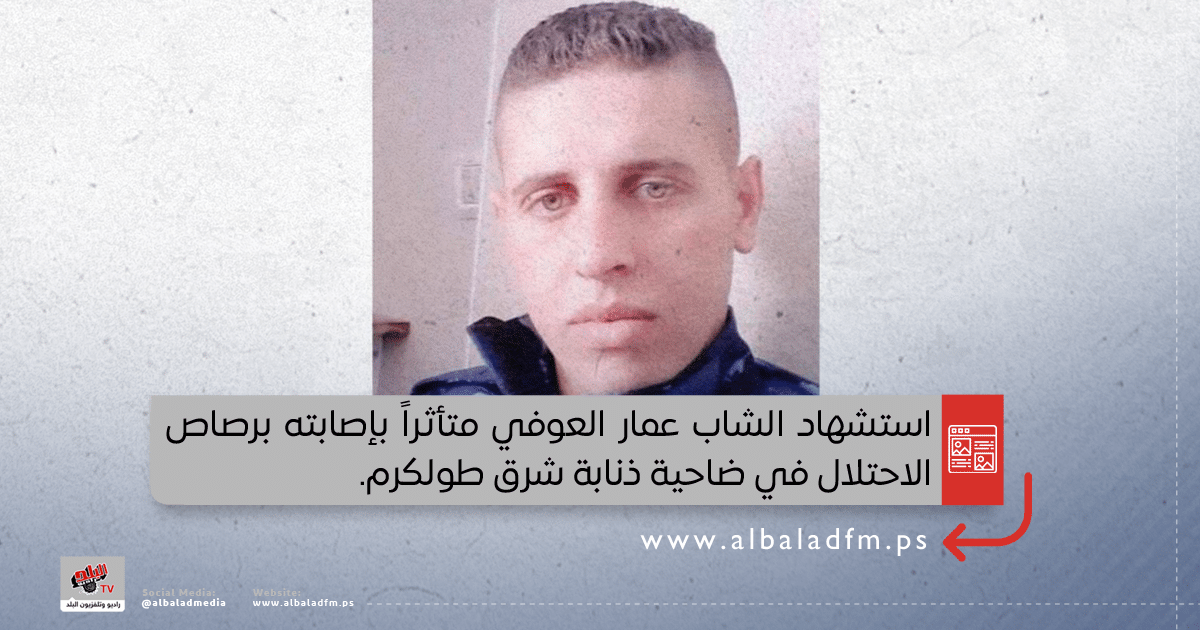 استشهاد الشاب عمار العوفي متأثراً بإصابته برصاص الاحتلال في ضاحية ذنابة شرق طولكرم
