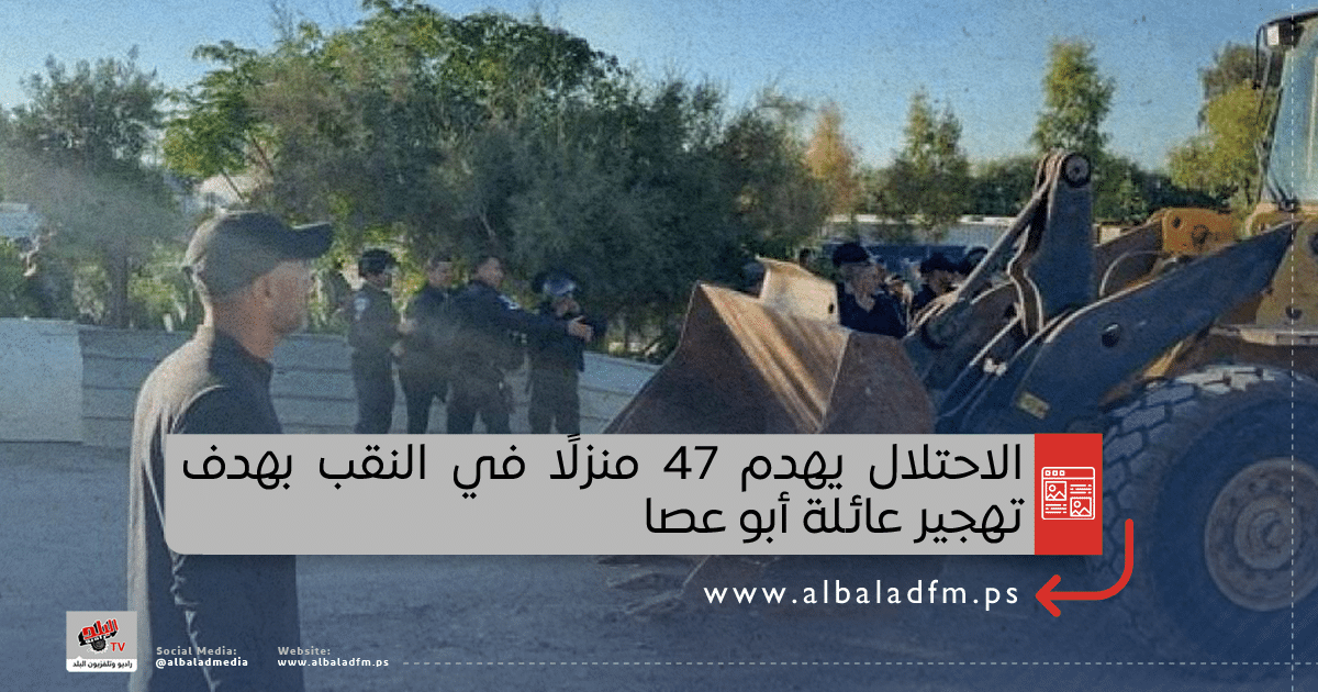الاحتلال يهدم 47 منزلًا في النقب بهدف تهجير عائلة أبو عصا