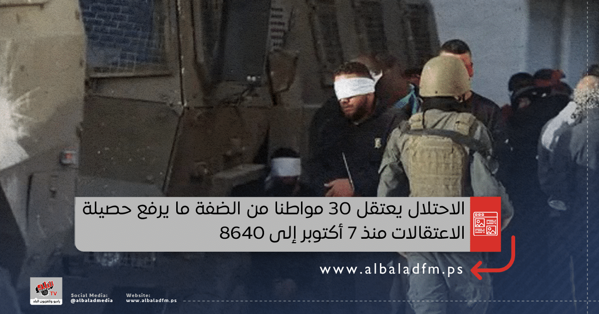 الاحتلال يعتقل 30 مواطنا من الضفة ما يرفع حصيلة الاعتقالات منذ 7 أكتوبر إلى 8640