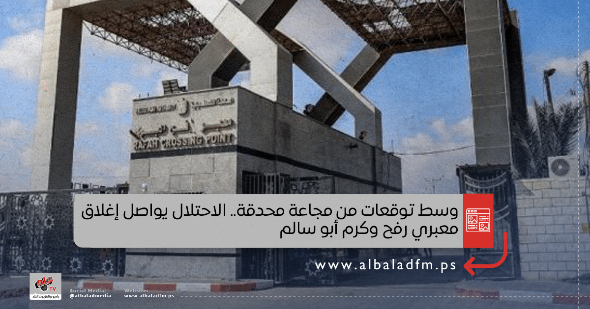 وسط توقعات من مجاعة محدقة.. الاحتلال يواصل إغلاق معبري رفح وكرم أبو سالم
