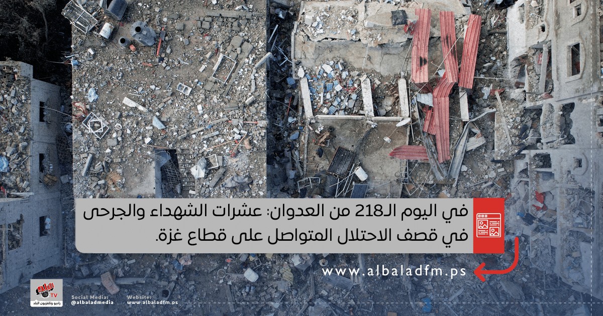 في اليوم الـ218 من العدوان: عشرات الشهداء والجرحى في قصف الاحتلال المتواصل على قطاع غزة