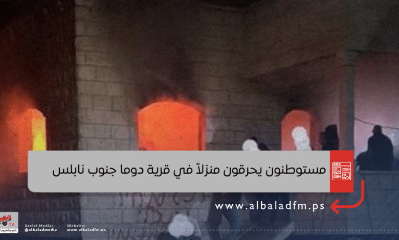 مستوطنون يحرقون منزلاً في قرية دوما جنوب نابلس