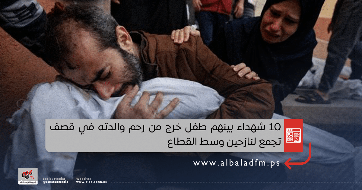 10 شهداء بينهم طفل خرج من رحم والدته في قصف تجمع لنازحين وسط القطاع
