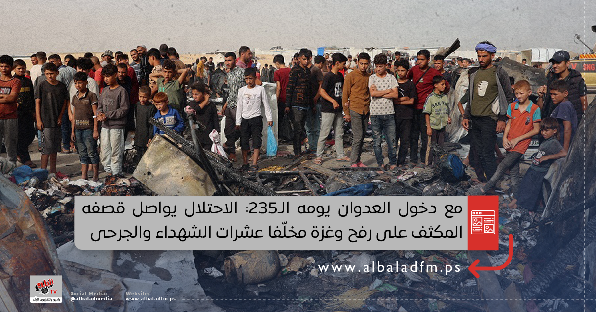 مع دخول العدوان يومه الـ235 الاحتلال يواصل قصفه المكثف على رفح وغزة