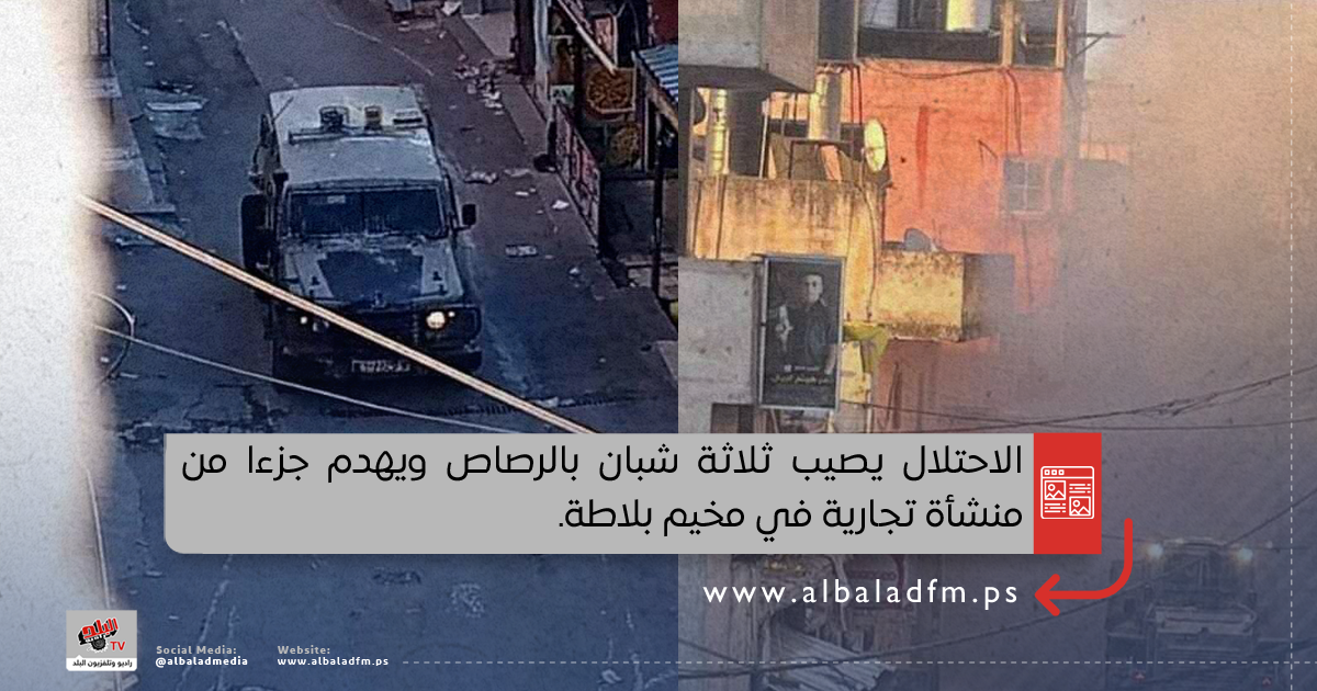الاحتلال يصيب ثلاثة شبان بالرصاص ويهدم جزءا من منشأة تجارية في مخيم بلاطة