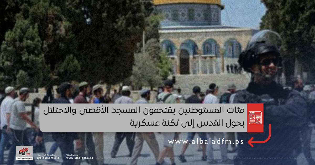 مئات المستوطنين يقتحمون المسجد الأقصى والاحتلال يحول القدس إلى ثكنة عسكرية