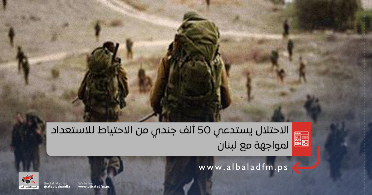 الاحتلال يستدعي 50 ألف جندي من الاحتياط للاستعداد لمواجهة مع لبنان