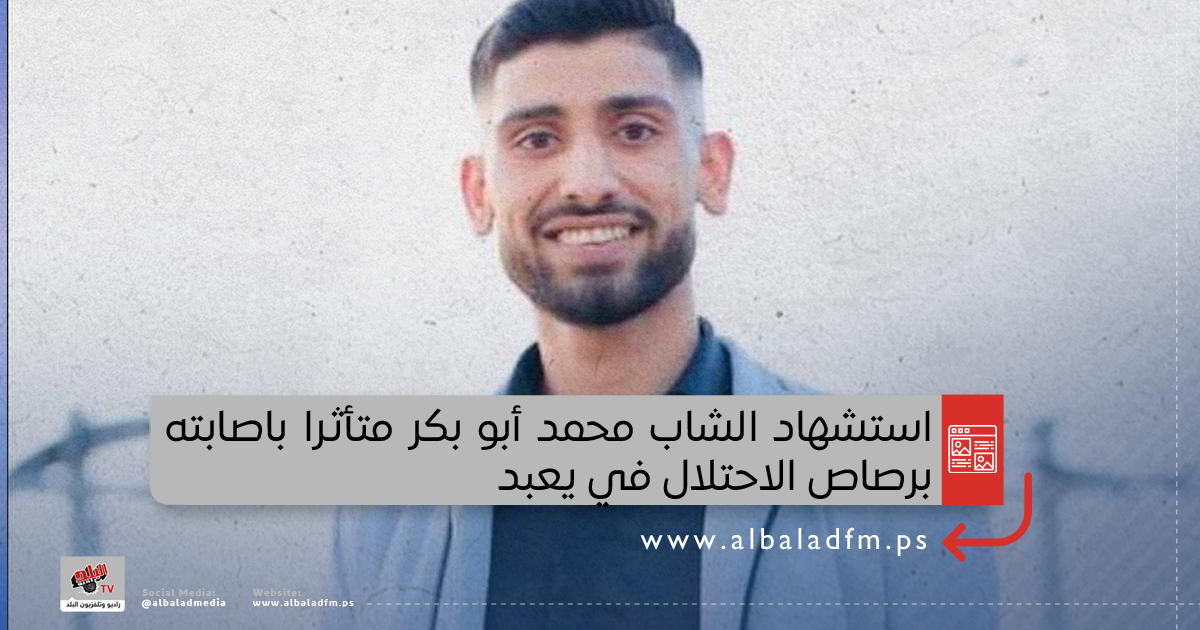 استشهاد الشاب محمد أبو بكر متأثرا باصابته برصاص الاحتلال في يعبد