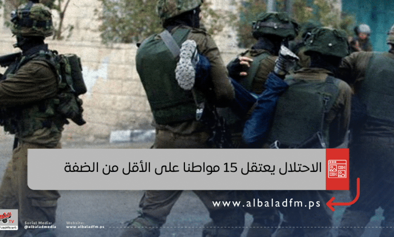 الاحتلال يعتقل 15 مواطنا على الأقل من الضفة