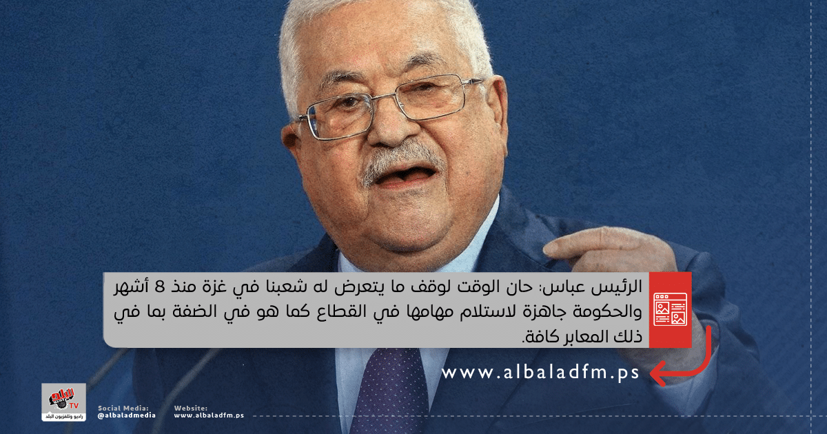 الرئيس عباس: حان الوقت لوقف ما يتعرض له شعبنا في غزة منذ 8 أشهر والحكومة جاهزة لاستلام مهامها في القطاع كما هو في الضفة بما في ذلك المعابر كافة