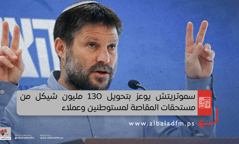 سموتريتش يوعز بتحويل 130 مليون شيكل من مستحقات المقاصة لمستوطنين وعملاء