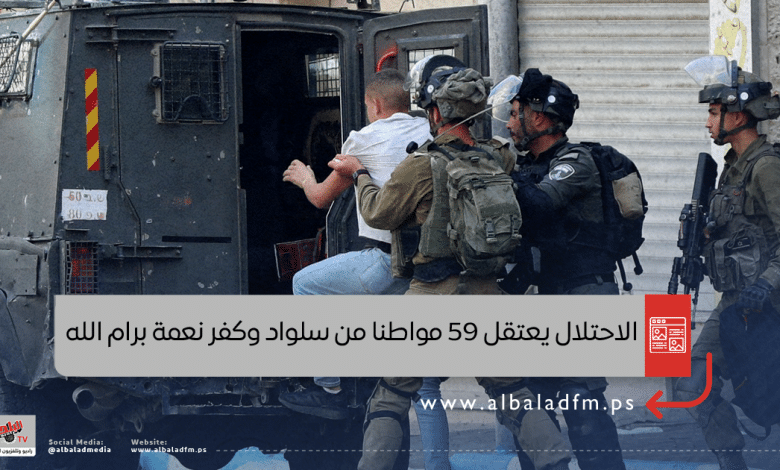 الاحتلال يعتقل 59 مواطنا من سلواد وكفر نعمة برام الله