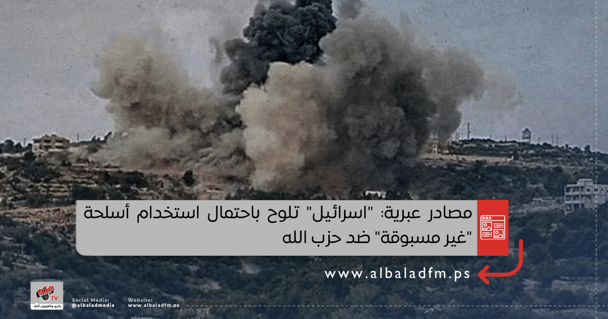 مصادر عبرية: "اسرائيل" تلوح باحتمال استخدام أسلحة "غير مسبوقة" ضد حزب الله