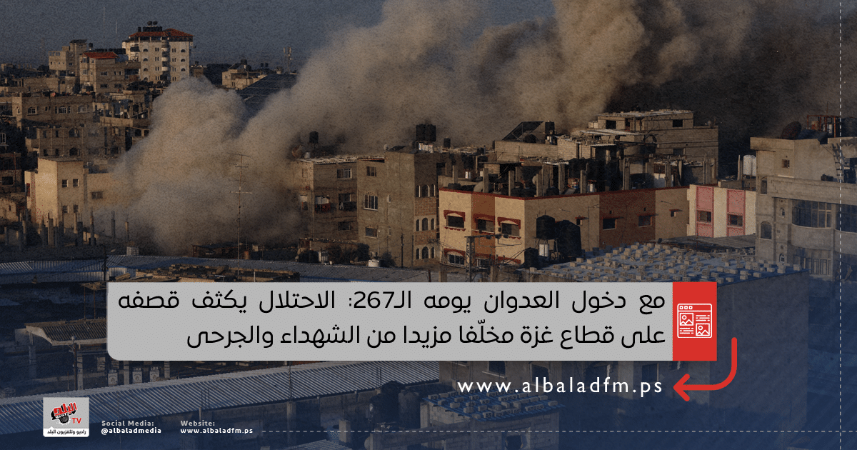 مع دخول العدوان يومه الـ267: الاحتلال يكثف قصفه على قطاع غزة مخلّفا مزيدا من الشهداء والجرحى