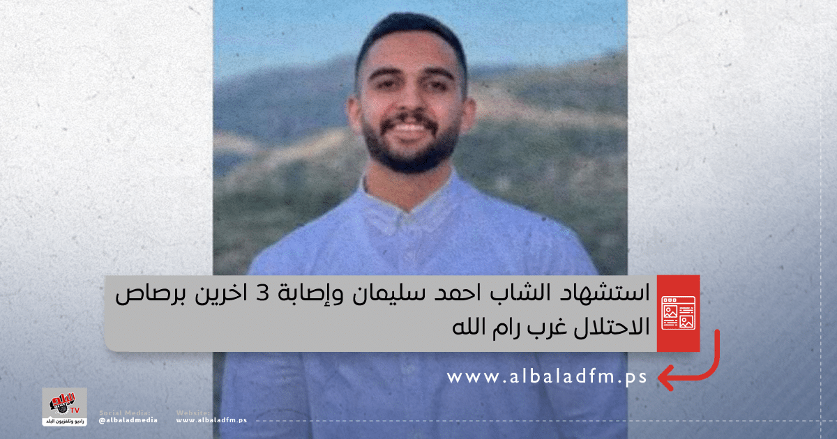 استشهاد الشاب احمد سليمان وإصابة 3 اخرين برصاص الاحتلال غرب رام الله