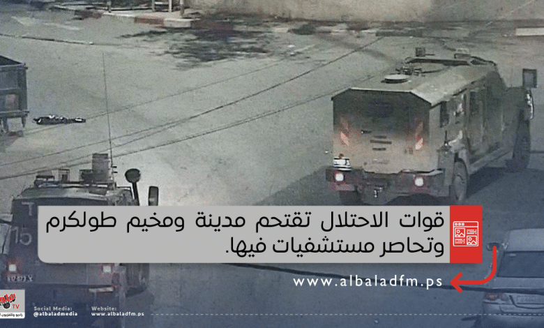 قوات الاحتلال تقتحم مدينة ومخيم طولكرم وتحاصر مستشفيات فيها