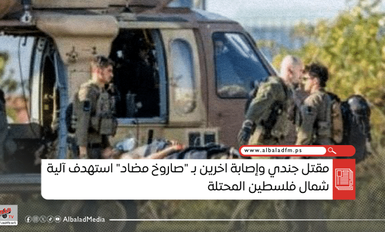 مقتل جندي وإصابة اخرين بـ "صاروخ مضاد" استهدف آلية شمال فلسطين المحتلة