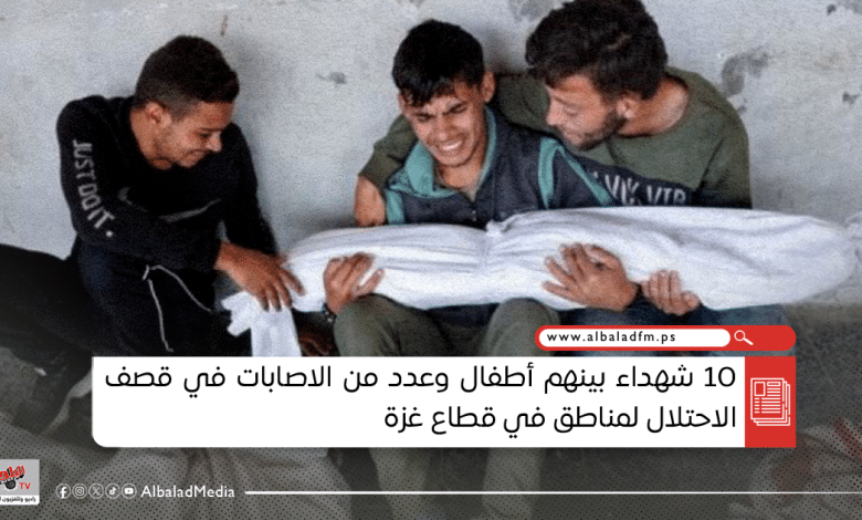 10 شهداء بينهم أطفال وعدد من الاصابات في قصف الاحتلال لمناطق في قطاع غزة