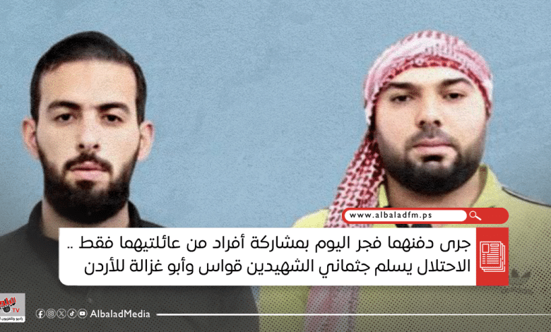 الاحتلال يسلم جثماني الشهيدين قواس وأبو غزالة للأردن