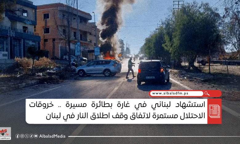 استشهاد لبناني في غارة بطائرة مسيرة .. خروقات الاحتلال مستمرة لاتفاق وقف اطلاق النار في لبنان