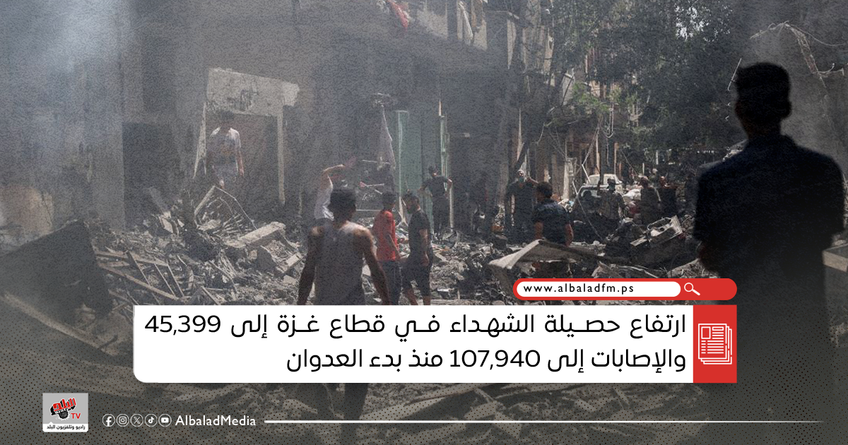 ارتفاع حصيلة الشهداء في قطاع غزة إلى 45,399 والإصابات إلى 107,940 منذ بدء العدوان