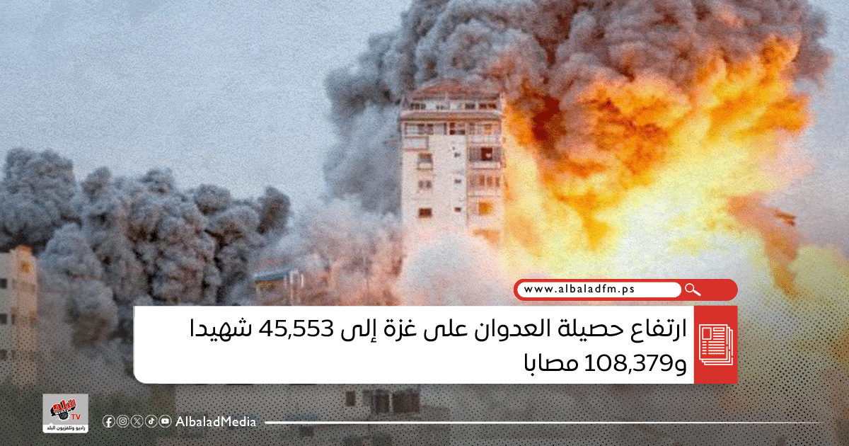 ارتفاع حصيلة العدوان على غزة إلى 45,553 شهيدا و108,379 مصابا