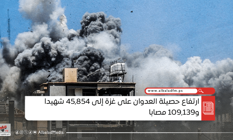 ارتفاع حصيلة العدوان على غزة إلى 45,854 شهيدا و109,139 مصابا