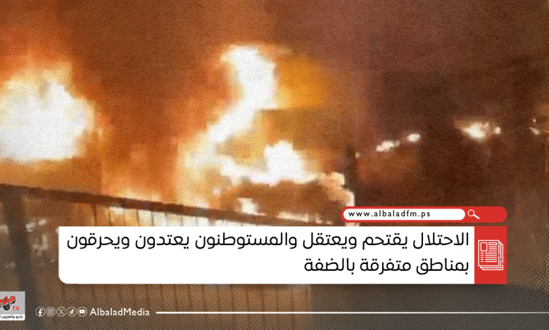 الاحتلال يقتحم ويعتقل والمستوطنون يعتدون ويحرقون بمناطق متفرقة بالضفة