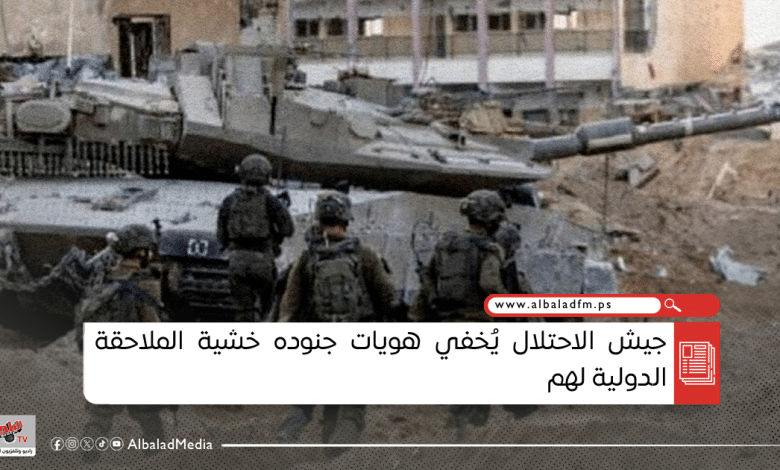 جيش الاحتلال يُخفي هويات جنوده خشية الملاحقة الدولية لهم