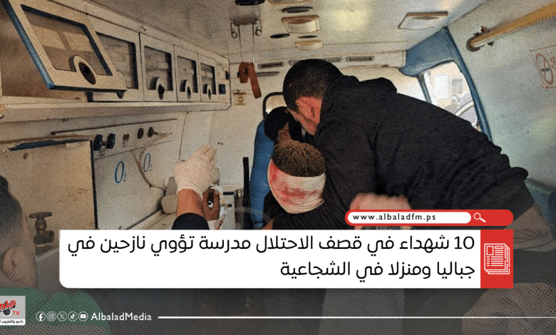 10 شهداء في قصف الاحتلال مدرسة تؤوي نازحين في جباليا ومنزلا في الشجاعية