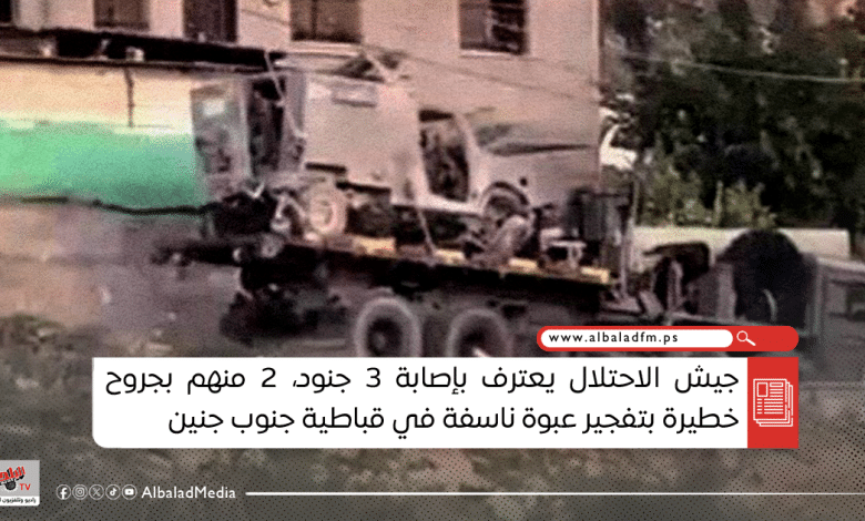 جيش الاحتلال يعترف بإصابة 3 جنود، 2 منهم بجروح خطيرة بتفجير عبوة ناسفة في قباطية جنوب جنين