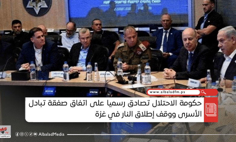 حكومة الاحتلال تصادق رسميا على اتفاق صفقة تبادل الأسرى ووقف إطلاق النار في غزة