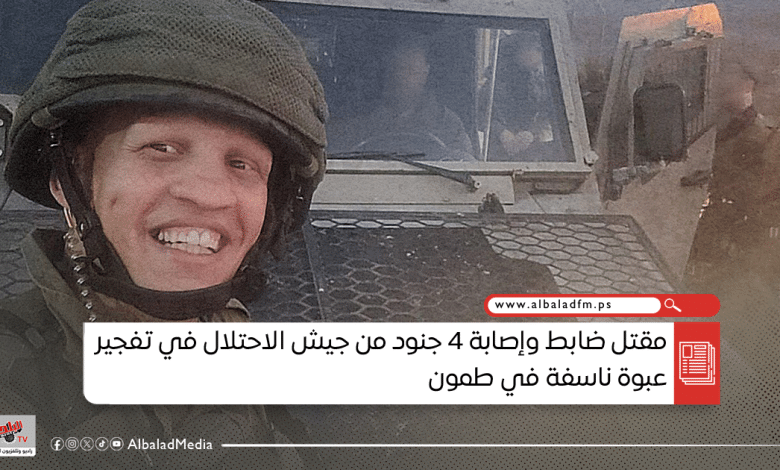 مقتل ضابط وإصابة 4 جنود من جيش الاحتلال في تفجير عبوة ناسفة في طمون