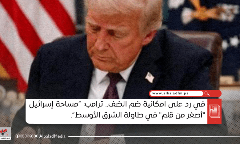 في رد على امكانية ضم الضفة .. ترامب: مساحة إسرائيل "أصغر من قلم" في طاولة الشرق الأوسط